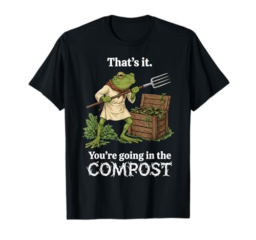 That's It You're Going in The Compost Frog Gardening Funny T-Shirt