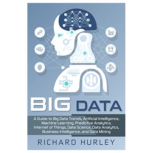 Big Data: A Guide to Big Data Trends, Artificial Intelligence, Machine Learning, Predictive Analytics, Internet of Things, Data Science, Data Analytics, Business Intelligence, and Data Mining