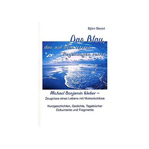 Das Blau, das auf dem letzten Regenbogen reitet: Michael Benjamin Weber - Zeugnisse eines Lebens mit Das Blau, das auf dem letzten Regenbogen reitet: Michael Benjamin Weber - Zeugnisse eines Lebens mit