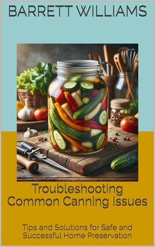 Troubleshooting Common Canning Issues: Tips and Solutions for Safe and