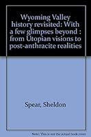 Wyoming Valley history revisited: With a few glimpses beyond : from Utopian visions to post-anthracite realities B0006P8VWS Book Cover