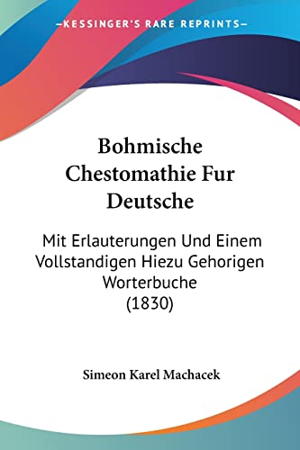 Bohmische Chestomathie Fur Deutsche: Mit Erlauterungen Und Einem Vollstandigen Hiezu Gehorigen Worterbuche (1830) (German Edition)