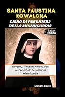 SANTA FAUSTINA KOWALSKA LIBRO DI PREGHIERA DELLA MISERICORDIA: Novena, riflessioni e devozioni dell'Apostolo della Divina Misericordia (Italian Edition) B0FRY7GTPM Book Cover