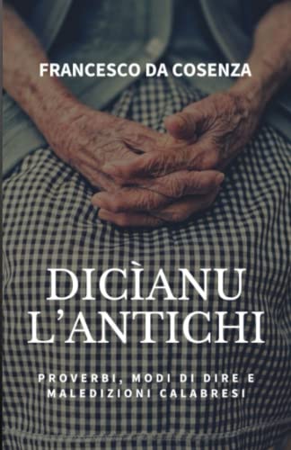 Dicìanu l'antichi: Proverbi, modi di dire e maledizioni calabres