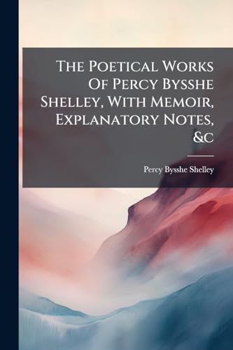 The Poetical Works Of Percy Bysshe Shelley, With Memoir, Explanatory Notes, &c