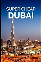 Super Cheap Dubai Travel Guide 2023: Enjoy a $5,000 trip to Dubai for $500 (BUDGET TRAVEL GUIDE 2025 - Super Cheap Guides 2025) B0BLSCCTTC Book Cover