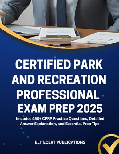 CERTIFIED PARK AND RECREATION PROFESSIONAL EXAM PREP 2025: Includes 450+ CPRP Practice Questions, Detailed Answer Explanation, and Essential Prep Tips