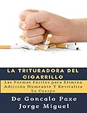 La Trituradora del Cigarrillo: Las Formas Fáciles para Elimina Adicción Humeante Y Revitaliza Su Cuerpo