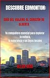 Descubra Edmonton: una guía para viajeros sobre el corazón de Alberta: Tu compañero esencial para explorar la cultura, la naturaleza y las joyas locales (Spanish Edition)