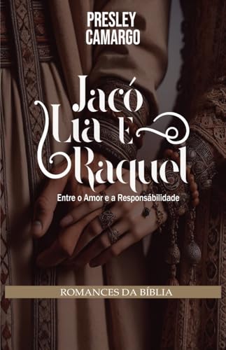 JACÓ, LIA E RAQUEL: Entre o amor e a Responsabilidade (Romances da Bíblia)