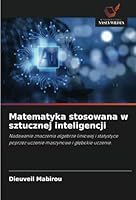 Matematyka stosowana w sztucznej inteligencji: Nadawanie znaczenia algebrze liniowej i statystyce poprzez uczenie maszynowe i glebokie uczenie. (Polish Edition) 620880373X Book Cover