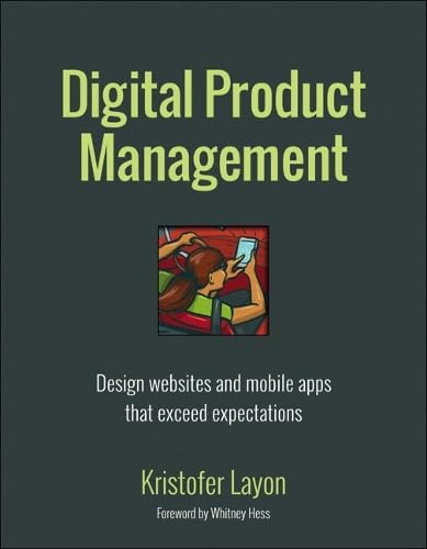 Digital Product Management: Design Websites and Mobile Apps That Exceed Expectations (Voices That Matter)
