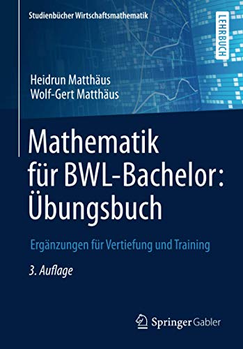 Mathematik für BWL-Bachelor: Übungsbuch: Ergänzungen für Vertiefung und Training (Studienbücher Mathematik für BWL-Bachelor: Übungsbuch: Ergänzungen für Vertiefung und Training (Studienbücher