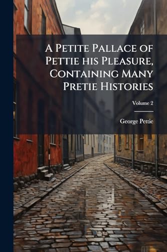A Petite Pallace of Pettie his Pleasure, Containing Many Pretie Histories; Volume 2