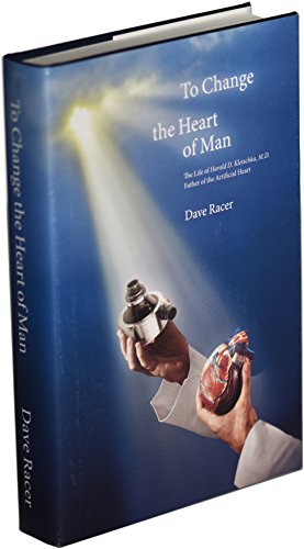 To Change the Heart of Man, The Life of Harold D. Kletschka, M.D. Father of the Artificial Heart