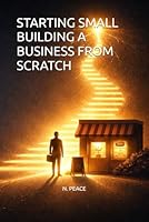 STARTING SMALL BUILDING A BUSINESS FROM SCRATCH B0GS3FY8N3 Book Cover