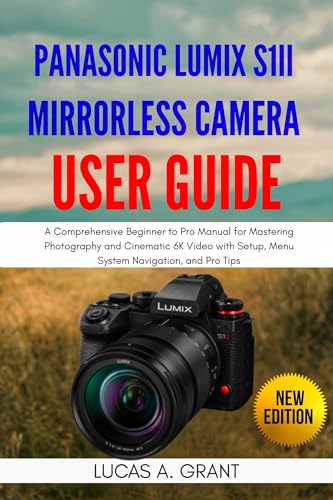 Image of Panasonic Lumix S1II Mirrorless Camera User Guide: A Comprehensive Beginner to Pro Manual for Mastering Photography and Cinematic 6K Video with Setup, Menu System Navigation, and Pro Tips