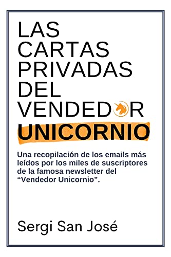 Las cartas privadas del Vendedor Unicornio: Una recopilación de los emails más leídos por los miles de suscriptores de la famosa newsletter del “Vendedor Unicornio”.