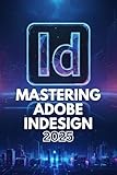 MASTERING ADOBE INDESIGN 2025: Beginner's Classroom Essentials for Creative Layouts and Publishing