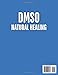 DMSO NATURAL HEALING: A Comprehensive Guide to the Benefits, Uses, and Pain Management Protocols