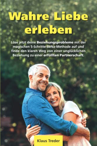 Wahre Liebe erleben: Löse jetzt deine Beziehungsprobleme mit der magischen 5-Schritte-BeNa-Methode auf und finde den klaren Weg von einer unglücklichen Beziehung zu einer erfüllten Partnerschaft.