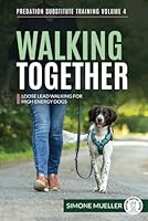 Walking Together: Loose Lead Walking for High Energy Dogs (Predation Substitute Training) 3910961053 Book Cover