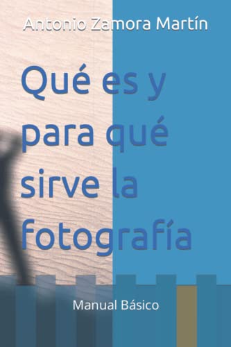 Qué es y para qué sirve la fotografía: Manual Básico (Spanish Edition)