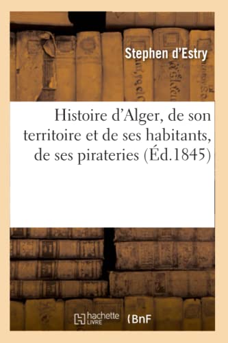 Histoire d'Alger, de son territoire et de ses habitants, de ses pirateries (Éd.1845) (Sciences Sociales) (French Edition)