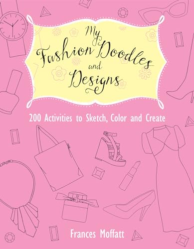 My Fashion Doodles and Designs: 200 Activities to Sketch, Color and Create