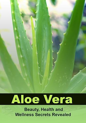 Aloe Vera: Beauty, Health and Wellness Secrets Revealed