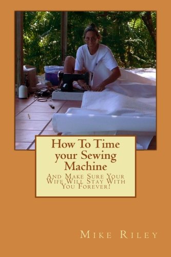 How To Time your Sewing Machine: And Make Sure Your Wife Will Stay With You Forever!