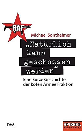"Natürlich kann geschossen werden": Eine kurze Geschichte der Roten Armee Fraktion - Ein SPIEGEL-Bu "Natürlich kann geschossen werden": Eine kurze Geschichte der Roten Armee Fraktion - Ein SPIEGEL-Bu