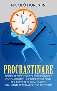Vedi scheda su Amazon Procrastinare: Scopri le Strategie per Comprendere e Sconfiggere la Procrastinazione per Smettere di Rimandare e Finalmente Realizzare il tuo Successo