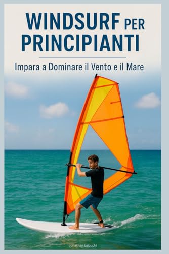 Windsurf per Principianti: Impara a Dominare il Vento e il Mare