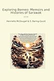  Exploring Borneo: Memoirs and Histories of Sarawak (Classic Books)