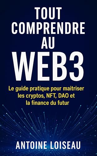 Tout comprendre au Web3: Le guide pratique pour maîtriser les cryptos, NFT, DAO et la finance du futur: Cryptomonnaies, DeFi, NFT, DAO & Métavers : le ... construire un portefeuille (French Edition)