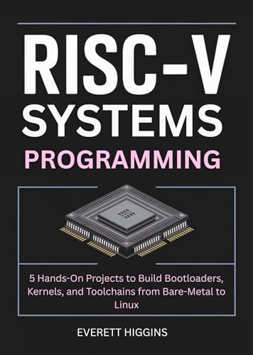 RISC-V Systems Programming : 5 Hands-On Projects to Build Bootloaders, Kernels, and Toolchains from Bare-Metal to Linux