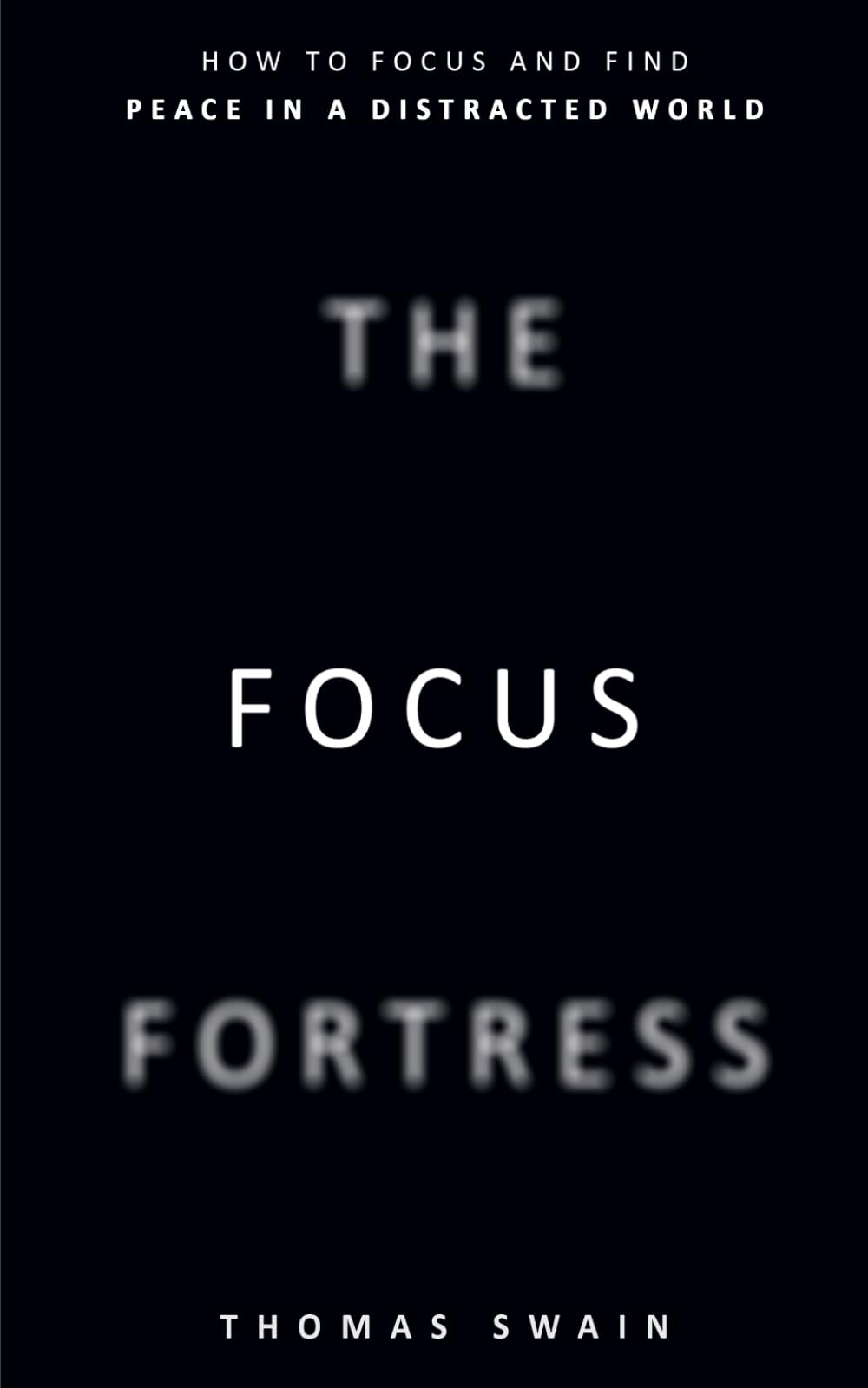 The Focus Fortress: How to Focus and Find Peace in a Distracted World