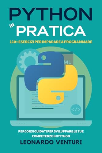 Python in Pratica: 110+ Esercizi per Imparare a Programmare - Percorsi Guidati per Sviluppare le Tue Competenze in Python (PERCORSO COMPLETO ALLA PROGRAMMAZIONE Vol. 3) (Italian Edition)