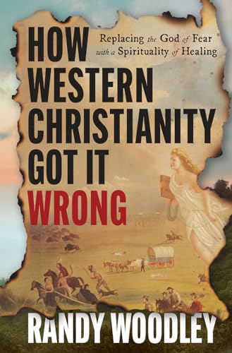 How Western Christianity Got It Wrong: Replacing the God of Fear with a Spirituality of Healing