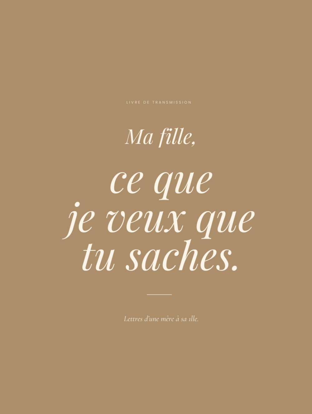 Ma fille, ce que je veux que tu saches: Lettres d'une mère à sa fille
