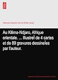  Au Kilima-Ndjaro, Afrique orientale. ... IllustreÌ de 4 cartes et de 89 gravures dessineÌes par l\'auteur.