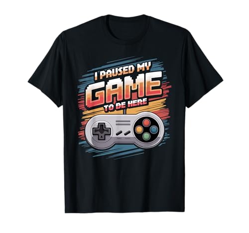 I Paused My Game To Be Here Funny Gamer T-Shirt