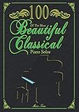100 Of The Most Beautiful Classical Piano Solos: Bach, Beethoven, Chopin, Debussy, Handel, Mozart, Satie, Schubert, Tchaikovsky and more - Classical Piano Book - Classical Piano Sheet Music