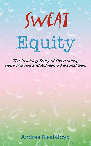 Sweat Equity: The Inspiring Story of Overcoming Hyperhidrosis and Achieving Personal Gain