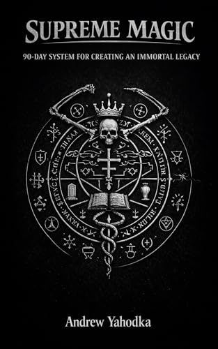 SUPREME MAGIC: 90-DAY SYSTEM FOR CREATING AN IMMORTAL LEGACY (THE MAGICAL SCHOOL OF POWER COMMAND: THE FORBIDDEN SYSTEM OF ABSOLUTE CONTROL Book 5)