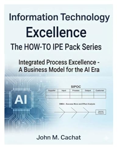 Information Technology Excellence - THE HOW-TO IPE Pack Series: Integrated Process Excellence℠ for the AI Era