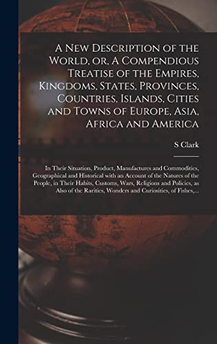 A New Description of the World, or, A Compendious Treatise of the Empires, Kingdoms, States, Provinces, Countries, Islands, Cities and Towns of ... Product, Manufactures and Commodities, ...