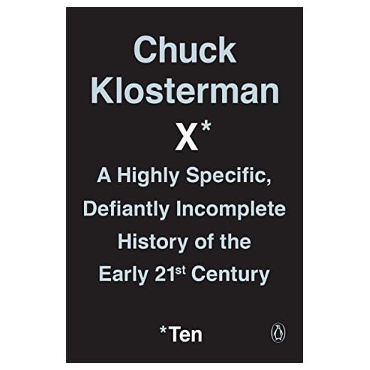 Chuck Klosterman X: A Highly Specific, Defiantly Incomplete History of the Early 21st Century