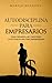 Autodisciplina para empresarios: Cómo desarrollar y mantener la autodisciplina como emprendedor